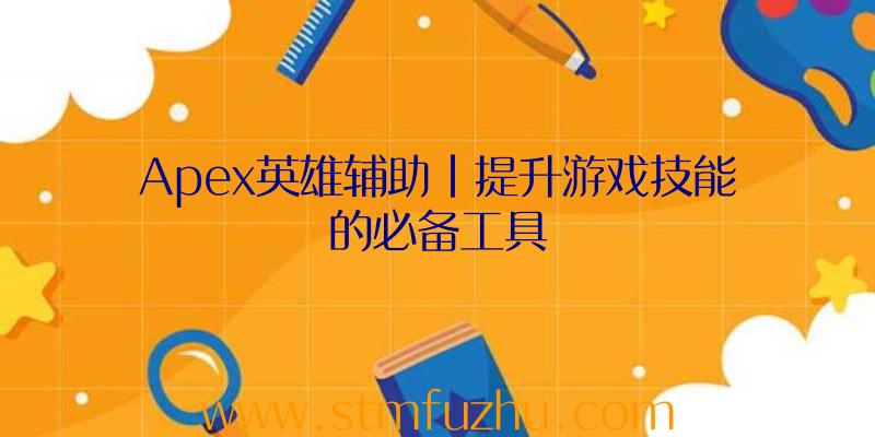 Apex英雄辅助|提升游戏技能的必备工具